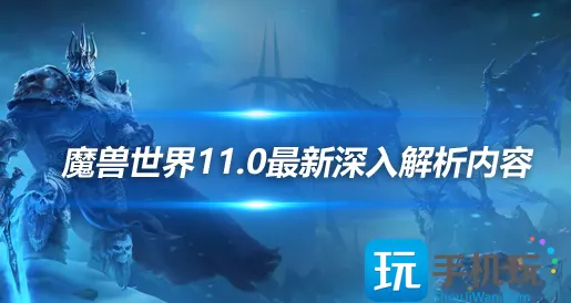 魔兽世界正式服:11.0最新深入解析内容 魔兽世界正式服:11.0最新深入解析内容