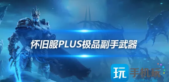魔兽世界怀旧服Plus:P1阶段52装等神器获取攻略 魔兽世界怀旧服Plus:P1阶段52装等神器获取攻略