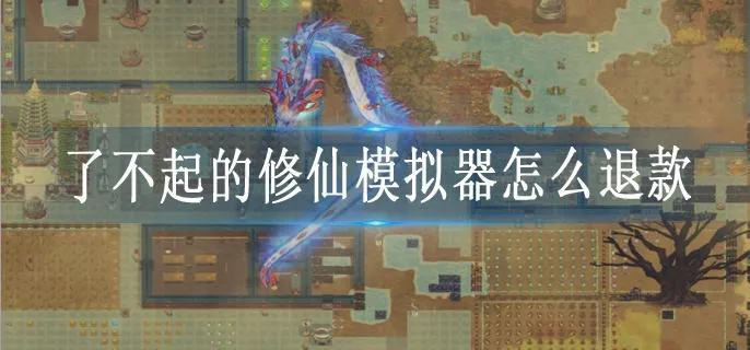 了不起的修仙模拟器怎么退款