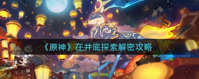 原神在井底探索屏障怎么打开 原神在井底探索屏障怎么打开