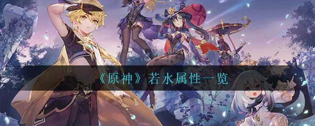 原神若水满级属性怎么样 原神若水满级属性怎么样