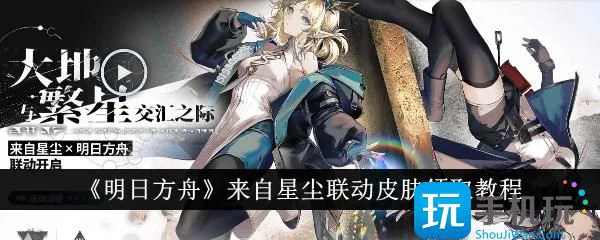 《明日方舟》来自星尘联动皮肤领取教程