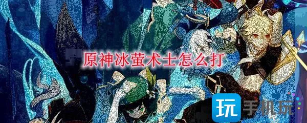原神冰萤术士怎么打