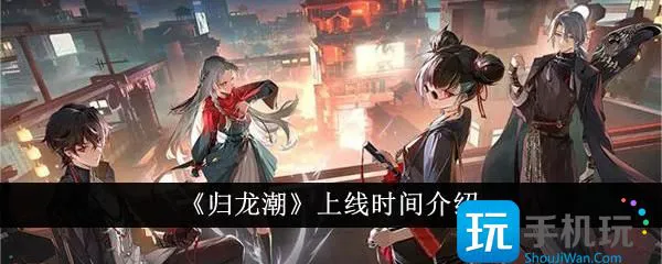 《归龙潮》上线时间介绍