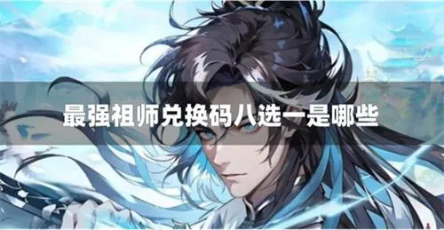 最强祖师兑换码八选一是哪些 最强祖师兑换码八选一是哪些