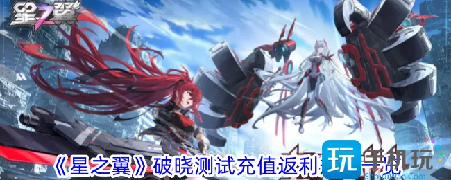 《星之翼》破晓测试充值返利规则一览 《星之翼》破晓测试充值返利规则一览