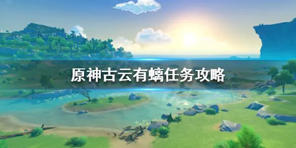 原神古云有螭任务怎么做 原神古云有螭任务怎么做