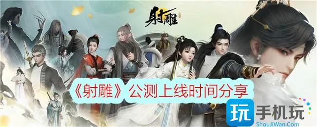 《射雕》公测上线时间分享 《射雕》公测上线时间分享