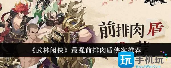 《武林闲侠》最强前排肉盾侠客推荐 《武林闲侠》最强前排肉盾侠客推荐