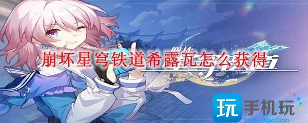 崩坏星穹铁道希露瓦怎么获得