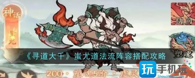 《寻道大千》蚩尤道法流阵容搭配攻略 《寻道大千》蚩尤道法流阵容搭配攻略