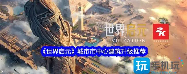 《世界启元》城市市中心建筑升级推荐 《世界启元》城市市中心建筑升级推荐