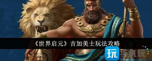 《世界启元》吉加美士玩法攻略 《世界启元》吉加美士玩法攻略
