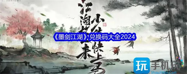 《墨剑江湖》兑换码大全2024 《墨剑江湖》兑换码大全2024
