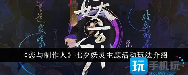 《恋与制作人》七夕妖灵主题活动玩法介绍 《恋与制作人》七夕妖灵主题活动玩法介绍